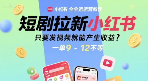 短剧拉新小红书全运营教程,只要发视频就能产生收益,一单9-12不等-轻创社项目网