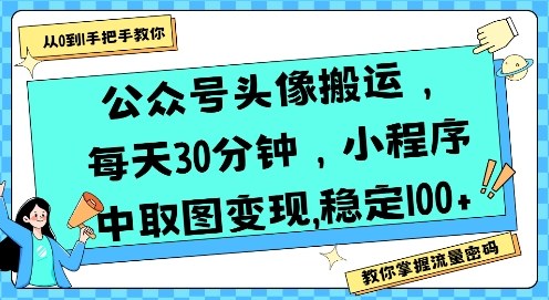 公众号头像搬运,每天30分钟,小程序中取图变现稳定100+-轻创社项目网