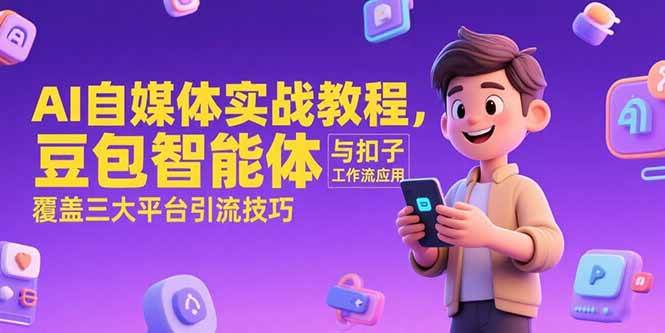 (15275期)AI自媒体实战教程,豆包智能体与扣子工作流应用,覆盖三大平台引流技巧-轻创社项目网
