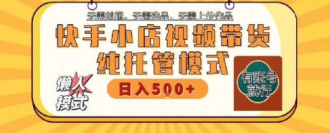 快手小店托管代运营,无需剪辑,无需选品,无需上传作品,全程无需操作,轻松月入5k+【揭秘】-轻创社项目网