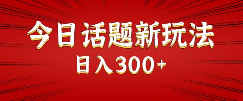 今日话题新玩法,几分钟可以制作一个,多种变现玩法日入300+-轻创社项目网