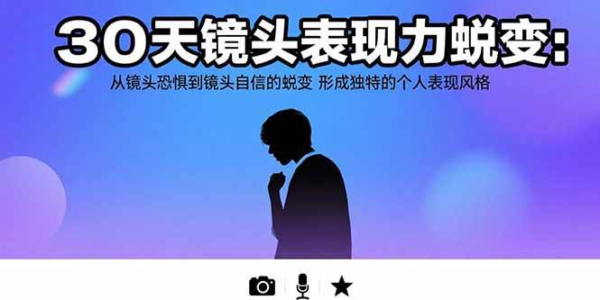 (15522期)30天镜头表现力蜕变:从镜头恐惧到镜头自信的蜕变 形成独特的个人表现风格-轻创社项目网
