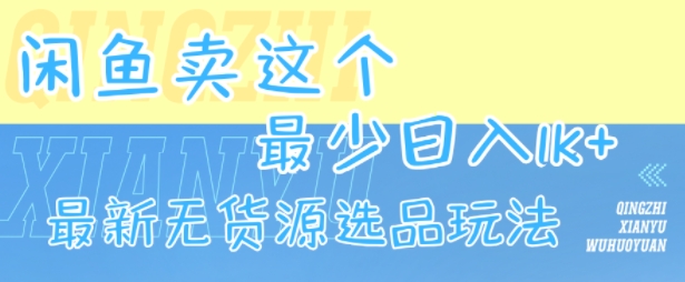 闲鱼卖这个,最少日入1k,最新无货源选品玩法-轻创社项目网