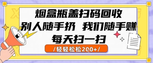 烟盒瓶盖扫码回收,别人随手扔 我们随手挣,闷声发大财,每天扫一扫,轻轻松松2张【揭秘】-轻创社项目网