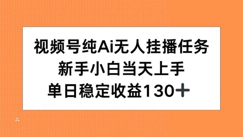 (15266期)视频号纯AI无人挂播任务,新手小白当天上手,单日稳定收益130+-轻创社项目网