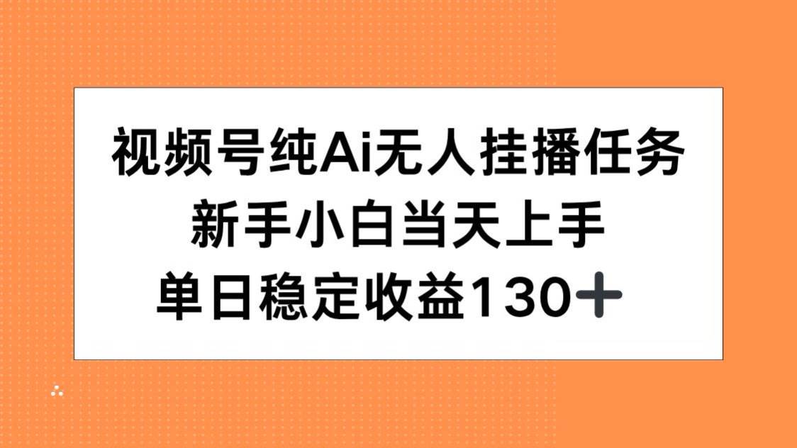 图片[1]-（15266期）视频号纯AI无人挂播任务，新手小白当天上手，单日稳定收益130+