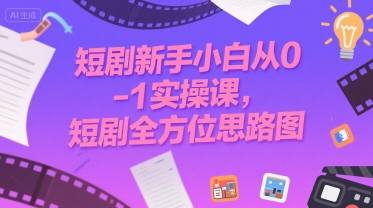 短剧新手小白从0-1实操课,短剧全方位思路图-轻创社项目网