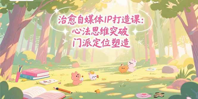 (15464期)治愈自媒体IP打造课:心法思维突破,门派定位塑造,商业闭环搭建-轻创社项目网