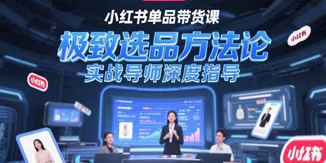 (15324期)小红书单品带货课,极致选品方法论,实战导师深度指导-轻创社项目网
