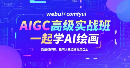 AIGC高级实战班,webui+comfyui,一起学AI绘画,别抱怨行情,聪明人已经站在风口上-轻创社项目网