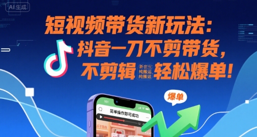 短视频带货新玩法:抖音一刀不剪带货,不剪辑,纯搬运,新手也能轻松爆单!-轻创社项目网