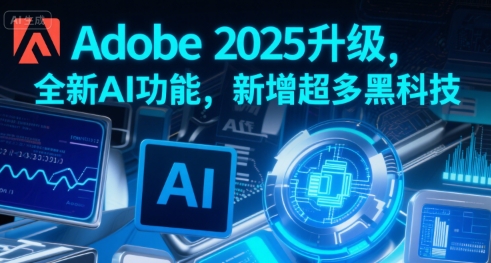 Adobe 2025升级,全新AI功能,新增超多黑科技-轻创社项目网
