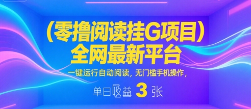 零撸阅读挂G项目,全网最新平台,一键运行自动阅读,无门槛手机操作,单日收益3张【揭秘】-轻创社项目网