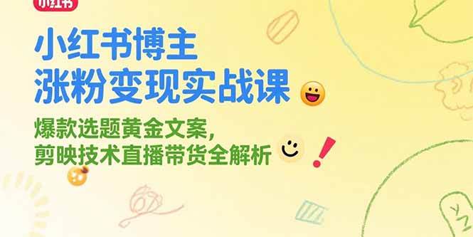 (15328期)小红书博主涨粉变现实战课,爆款选题黄金文案,剪映技术直播带货全解析-轻创社项目网