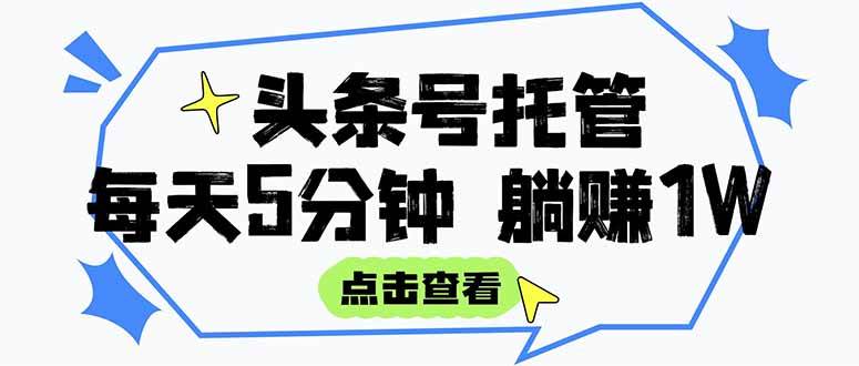 (15453期)【头条号托管 】我提供视频和文章,你每天5分钟发布,月入3000-5000+,…-轻创社项目网