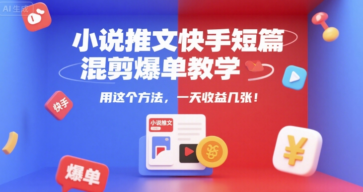 小说推文快手短篇混剪爆单教学,用这个方法,一天收益几张-轻创社项目网