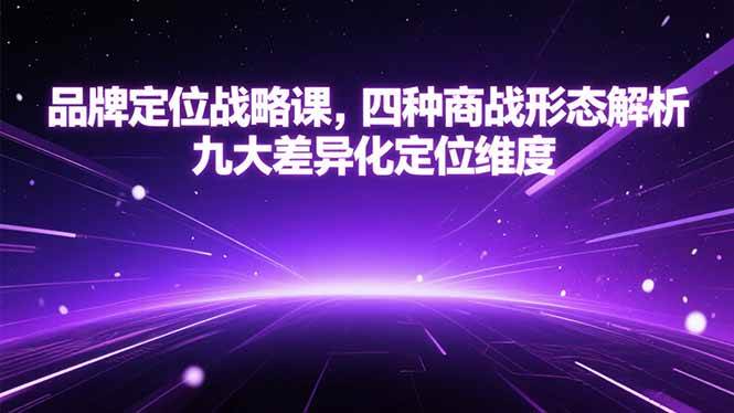 (15304期)品牌定位战略课,四种商战形态解析,九大差异化定位维度-轻创社项目网