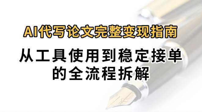 0投入月过万AI代写论文完整变现指南:从工具使用到稳定接单的全流程拆解-轻创社项目网
