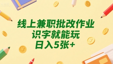 线上兼职批改作业,识字就能玩,日入5张+【揭秘】-轻创社项目网