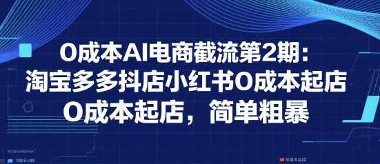 0成本AI电商截流第2期:淘宝多多抖店小红书0成本起店,简单粗暴-轻创社项目网