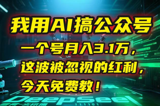 (15297期)我用AI搞公众号,一个号月入3.1万,这波被忽视的红利,今天免费教!-轻创社项目网