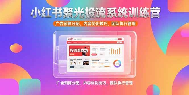 (15407期)小红书聚光投流系统训练营,广告预算分配,内容优化技巧,团队执行管理-轻创社项目网