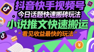 抖音快手视频号今日话题快速搬砖玩法,小说推文快速搬运,看见收益最快的玩法-轻创社项目网