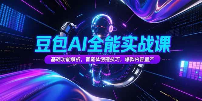 (15364期)豆包AI全能实战课,基础功能解析,智能体创建技巧,爆款内容量产-轻创社项目网