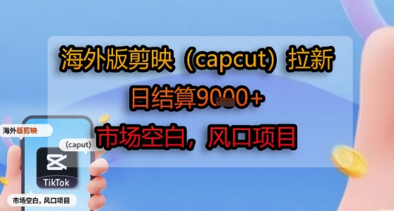 海外版剪映(capcut)拉新,日结算1k+,市场空白,风口项目-轻创社项目网
