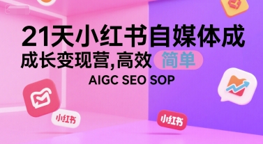 21天小红书自媒体成长变现营,高效 简单 AIGC SEO SOP-轻创社项目网