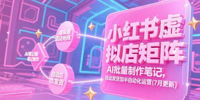 (15302期)小红书虚拟店矩阵,AI批量制作笔记,自动发货加半自动化运营(7月更新)-轻创社项目网