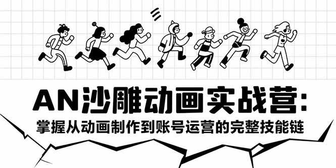 (15425期)AN沙雕动画实战营:掌握从动画制作到账号运营的完整技能链-轻创社项目网