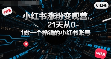 小红书涨粉变现营,21天从0-1做一个挣钱的小红书账号-轻创社项目网