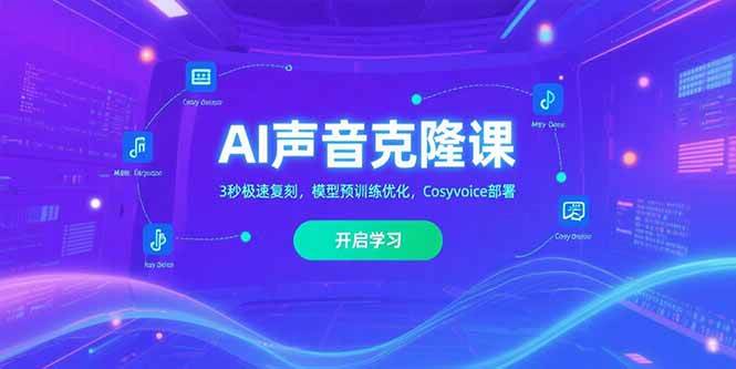 (15474期)AI声音克隆课,3秒极速复刻,模型预训练优化,Cosyvoice部署-轻创社项目网