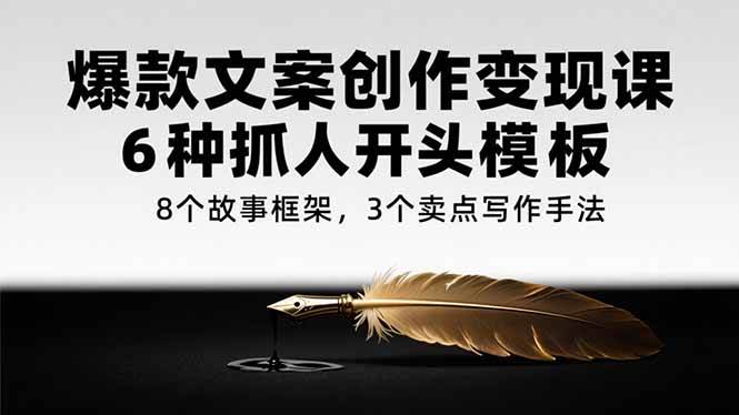 (15308期)爆款文案创作变现课,6种抓人开头模板,8个故事框架,3个卖点写作手法-轻创社项目网