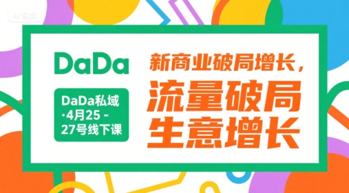 DaDa私域·4月25-27号线下课,新商业破局增长,流量破局,生意增长-轻创社项目网