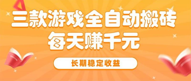 (15506期)三款热门游戏全自动搬砖,每天赚千元,长期稳定收益-轻创社项目网