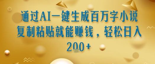 通过AI一键生成百万字小说复制粘贴就能挣钱,轻松日入2张+【揭秘】-轻创社项目网