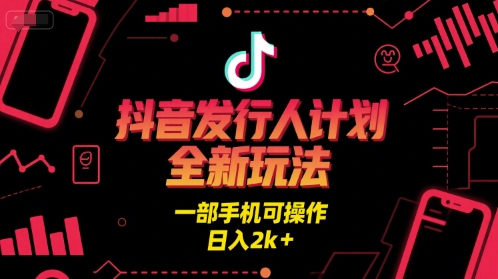 抖音发行人计划全新玩法,一部手机可操作,日入2k+【揭秘】-轻创社项目网