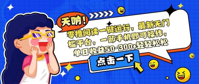 (15338期)零撸阅读一键运行,最新无门槛平台,一部手机即可操作,单日收益50-300…-轻创社项目网