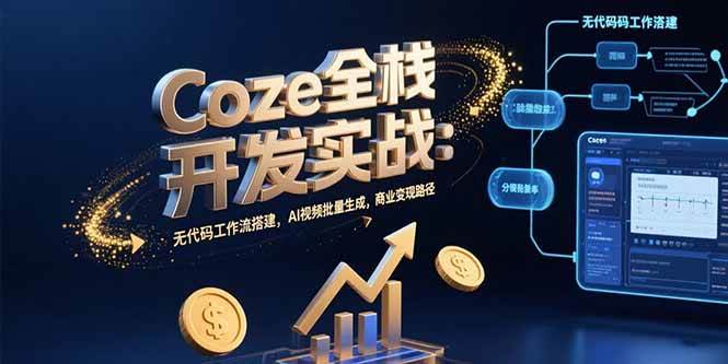 (15507期)Coze全栈开发实战:无代码工作流搭建,AI视频批量生成,商业变现路径-轻创社项目网
