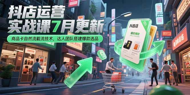 (15329期)抖店运营实战课7月更新,商品卡自然流截流技术,达人团队搭建爆款选品-轻创社项目网