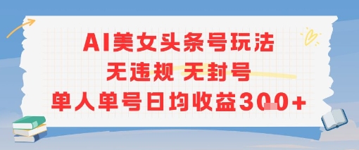 AI美女头条号玩法无违规无封号单人单号日均收益3张-轻创社项目网