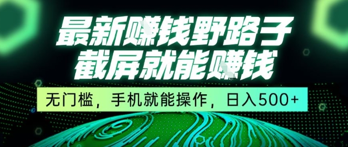 最新野路子截屏就能挣钱,无门槛,手机就能操作,日入5张【揭秘】-轻创社项目网