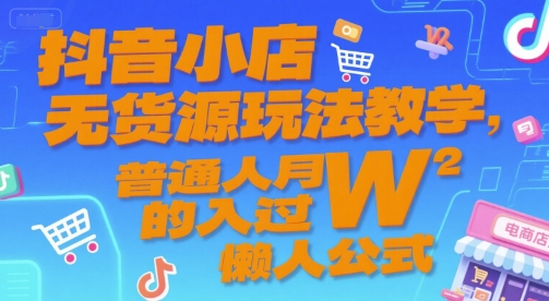 抖音小店无货源玩法教学,普通人月入过W的懒人公式-轻创社项目网