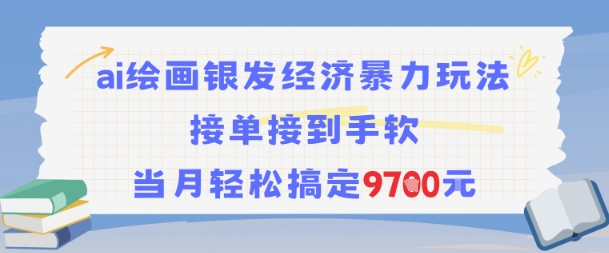 AI绘画银发经济暴力玩法,接单接到手软,当月轻松搞定9.7k-轻创社项目网