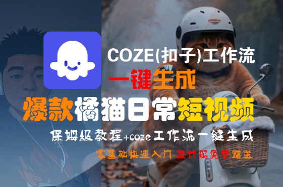 COZE(扣子)工作流一键生成爆款橘猫日常短视频,保姆级教程,零基础快速入门-轻创社项目网