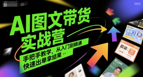 AI图文带货实战营,手把手教学,从入门到精通,快速出单拿结果-轻创社项目网