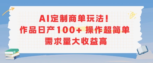 AI定制商单玩法,作品日产100+操作超简单,需求量大收益高-轻创社项目网