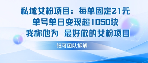 私域女粉项目:每单固定21块,单日变现超1k+,最好做的女粉项目-轻创社项目网